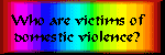 Who are Victims of Domestic
Violence?